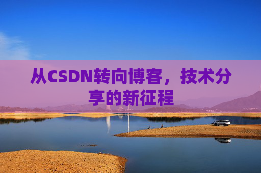 从CSDN转向博客，技术分享的新征程