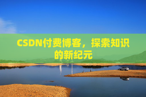 CSDN付费博客，探索知识的新纪元